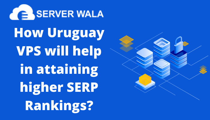 How Serverwala's Uruguay VPS will help in attaining higher SERP Rankings