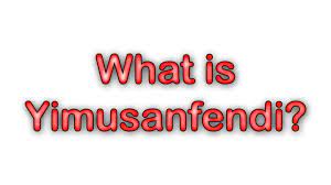 What is Yimusanfendi?