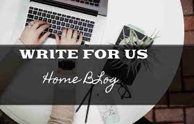 The Benefits of Contributing to “Write for Us home” Platforms